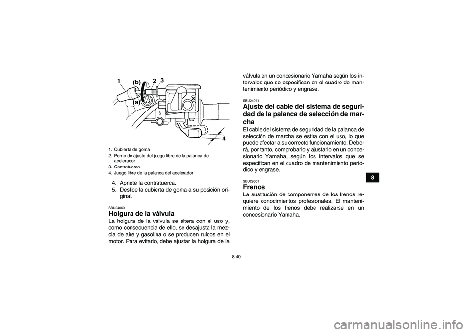 YAMAHA GRIZZLY 450 2011  Manuale de Empleo (in Spanish) 8-40
8
4. Apriete la contratuerca.
5. Deslice la cubierta de goma a su posición ori-
ginal.
SBU24060Holgura de la válvula La holgura de la válvula se altera con el uso y,
como consecuencia de ello,