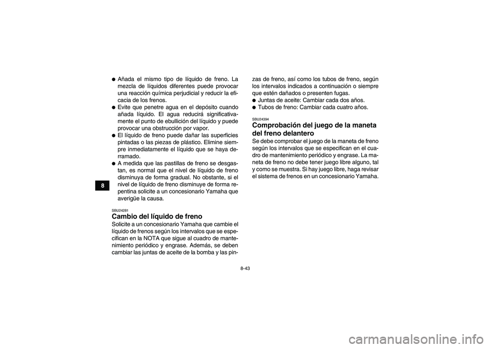 YAMAHA GRIZZLY 450 2011  Manuale de Empleo (in Spanish) 8-43
8
Añada el mismo tipo de líquido de freno. La
mezcla de líquidos diferentes puede provocar
una reacción química perjudicial y reducir la efi-
cacia de los frenos.Evite que penetre agua en 