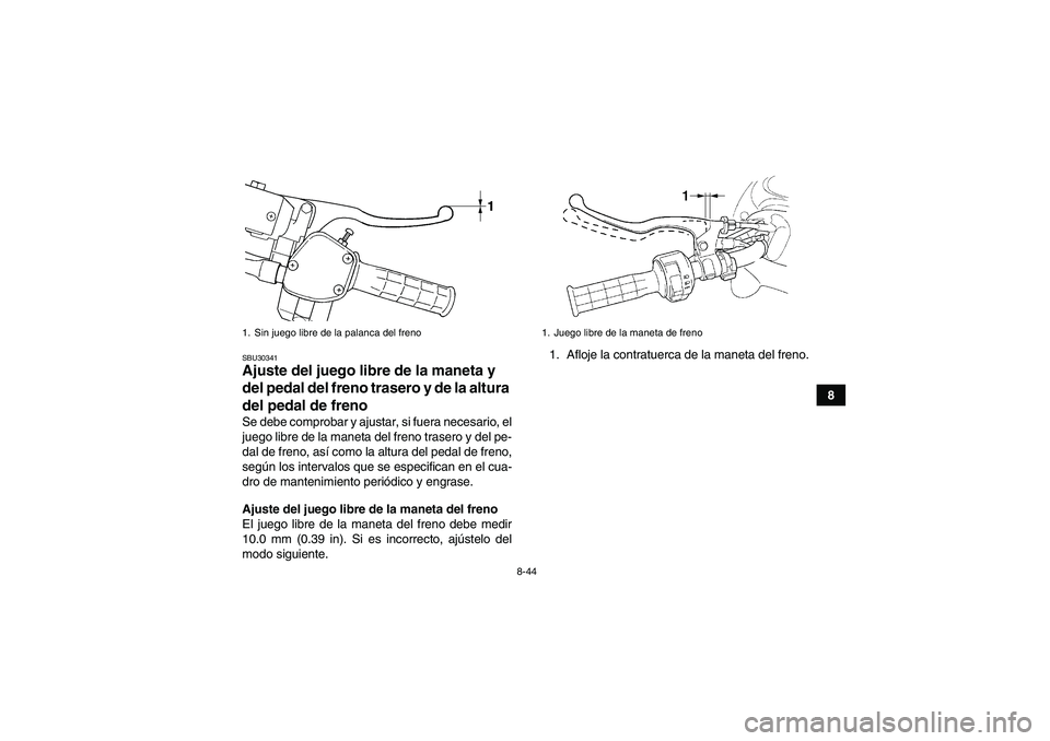 YAMAHA GRIZZLY 450 2011  Manuale de Empleo (in Spanish) 8-44
8
SBU30341Ajuste del juego libre de la maneta y 
del pedal del freno trasero y de la altura 
del pedal de freno Se debe comprobar y ajustar, si fuera necesario, el
juego libre de la maneta del fr