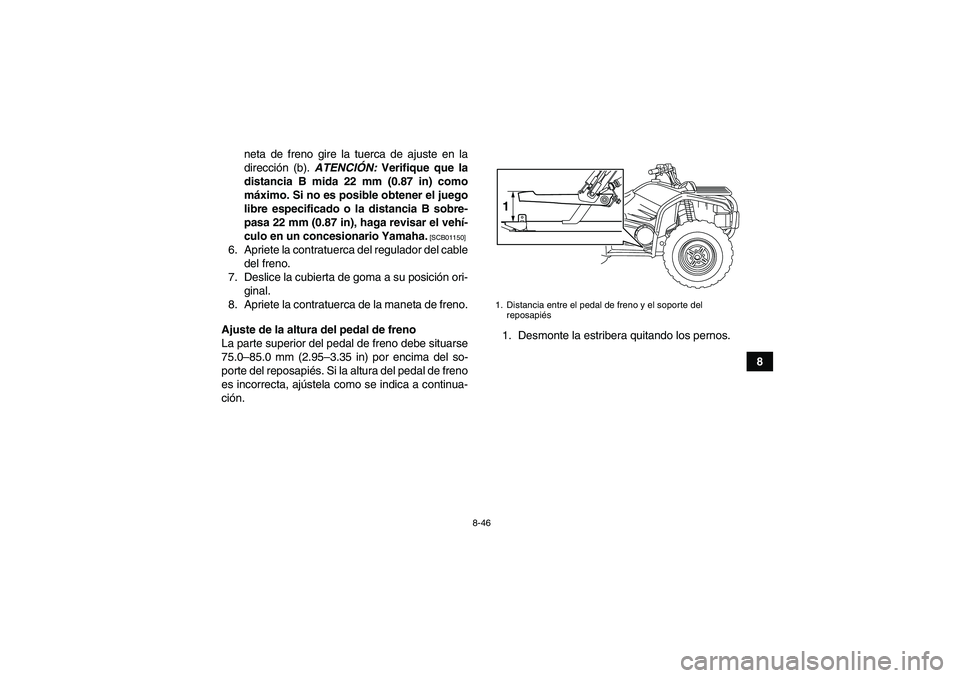 YAMAHA GRIZZLY 450 2011  Manuale de Empleo (in Spanish) 8-46
8 neta de freno gire la tuerca de ajuste en la
dirección (b). ATENCIÓN: Verifique que la
distancia B mida 22 mm (0.87 in) como
máximo. Si no es posible obtener el juego
libre especificado o la