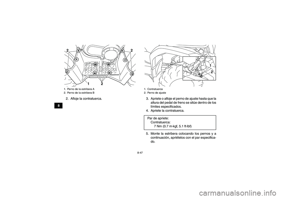 YAMAHA GRIZZLY 450 2011  Manuale de Empleo (in Spanish) 8-47
82. Afloje la contratuerca. 3. Apriete o afloje el perno de ajuste hasta que la
altura del pedal de freno se sitúe dentro de los
límites especificados.
4. Apriete la contratuerca.
5. Monte la e
