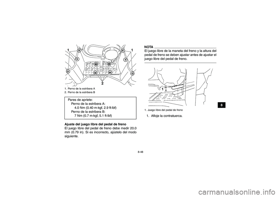 YAMAHA GRIZZLY 450 2011  Manuale de Empleo (in Spanish) 8-48
8
Ajuste del juego libre del pedal de freno
El juego libre del pedal de freno debe medir 20.0
mm (0.79 in). Si es incorrecto, ajústelo del modo
siguiente.
NOTAEl juego libre de la maneta del fre