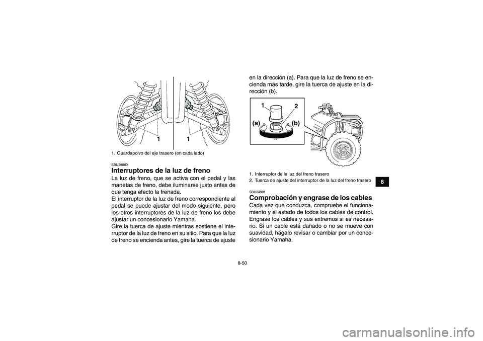 YAMAHA GRIZZLY 450 2011  Manuale de Empleo (in Spanish) 8-50
8
SBU29880Interruptores de la luz de freno La luz de freno, que se activa con el pedal y las
manetas de freno, debe iluminarse justo antes de
que tenga efecto la frenada.
El interruptor de la luz