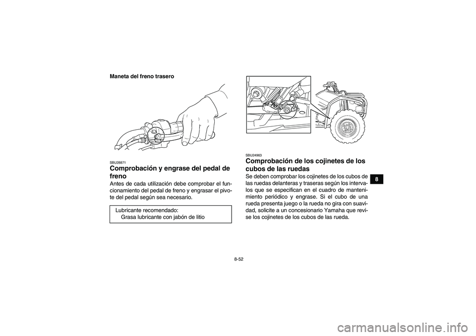YAMAHA GRIZZLY 450 2011  Manuale de Empleo (in Spanish) 8-52
8 Maneta del freno trasero
SBU28871Comprobación y engrase del pedal de 
freno Antes de cada utilización debe comprobar el fun-
cionamiento del pedal de freno y engrasar el pivo-
te del pedal se