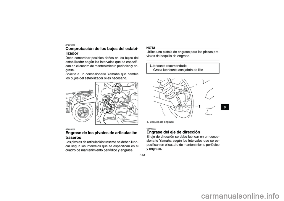 YAMAHA GRIZZLY 450 2011  Manuale de Empleo (in Spanish) 8-54
8
SBU25022Comprobación de los bujes del estabi-
lizador Debe comprobar posibles daños en los bujes del
estabilizador según los intervalos que se especifi-
can en el cuadro de mantenimiento per