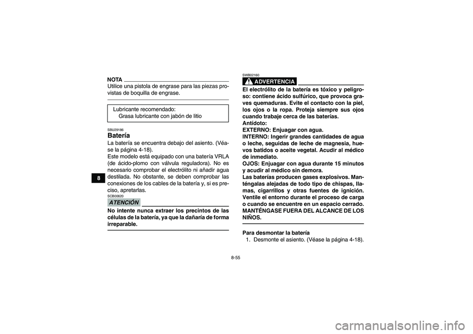 YAMAHA GRIZZLY 450 2011  Manuale de Empleo (in Spanish) 8-55
8
NOTAUtilice una pistola de engrase para las piezas pro-
vistas de boquilla de engrase.SBU29186Batería La batería se encuentra debajo del asiento. (Véa-
se la página 4-18).
Este modelo está