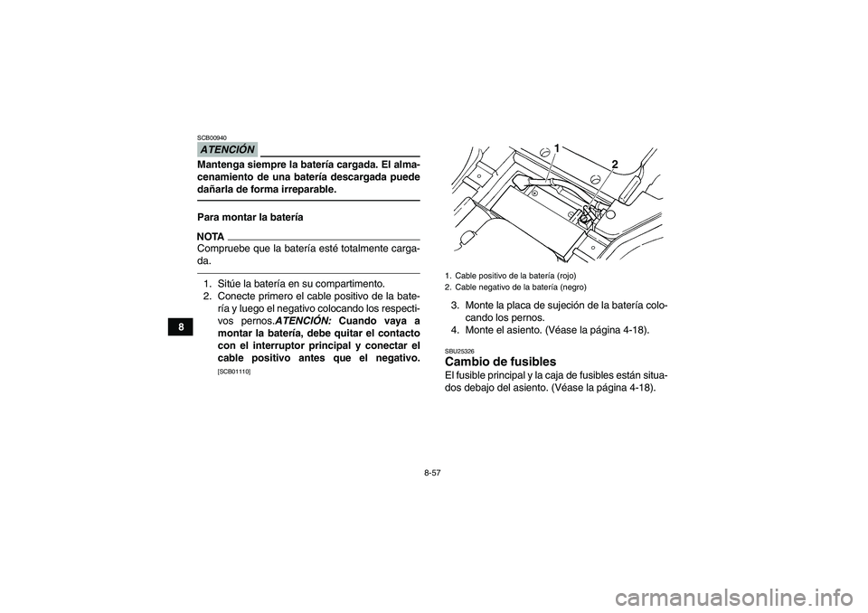 YAMAHA GRIZZLY 450 2011 Manuale de Empleo (in Spanish) 8-57
8
ATENCIÓNSCB00940Mantenga siempre la batería cargada. El alma-
cenamiento de una batería descargada puede
dañarla de forma irreparable.Para montar la bateríaNOTACompruebe que la batería es YAMAHA GRIZZLY 450 2011 Manuale de Empleo (in Spanish) 8-57
8
ATENCIÓNSCB00940Mantenga siempre la batería cargada. El alma-
cenamiento de una batería descargada puede
dañarla de forma irreparable.Para montar la bateríaNOTACompruebe que la batería es