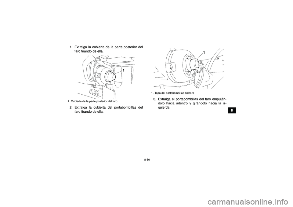 YAMAHA GRIZZLY 450 2011 Manuale de Empleo (in Spanish) 8-60
8 1. Extraiga la cubierta de la parte posterior del
faro tirando de ella.
2. Extraiga la cubierta del portabombillas del
faro tirando de ella.3. Extraiga el portabombillas del faro empuján-
dolo YAMAHA GRIZZLY 450 2011 Manuale de Empleo (in Spanish) 8-60
8 1. Extraiga la cubierta de la parte posterior del
faro tirando de ella.
2. Extraiga la cubierta del portabombillas del
faro tirando de ella.3. Extraiga el portabombillas del faro empuján-
dolo