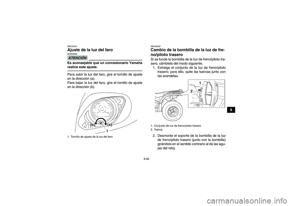 YAMAHA GRIZZLY 450 2011 Manuale de Empleo (in Spanish) 8-62
8
SBU25551Ajuste de la luz del faro ATENCIÓNSCB00690Es aconsejable que un concesionario Yamaha
realice este ajuste.Para subir la luz del faro, gire el tornillo de ajuste
en la dirección (a).
Pa YAMAHA GRIZZLY 450 2011 Manuale de Empleo (in Spanish) 8-62
8
SBU25551Ajuste de la luz del faro ATENCIÓNSCB00690Es aconsejable que un concesionario Yamaha
realice este ajuste.Para subir la luz del faro, gire el tornillo de ajuste
en la dirección (a).
Pa