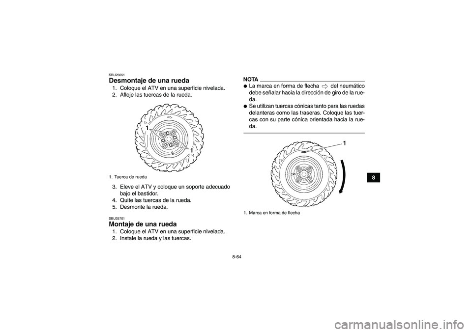 YAMAHA GRIZZLY 450 2011 Manuale de Empleo (in Spanish) 8-64
8
SBU25651Desmontaje de una rueda 1. Coloque el ATV en una superficie nivelada.
2. Afloje las tuercas de la rueda.
3. Eleve el ATV y coloque un soporte adecuado
bajo el bastidor.
4. Quite las tue YAMAHA GRIZZLY 450 2011 Manuale de Empleo (in Spanish) 8-64
8
SBU25651Desmontaje de una rueda 1. Coloque el ATV en una superficie nivelada.
2. Afloje las tuercas de la rueda.
3. Eleve el ATV y coloque un soporte adecuado
bajo el bastidor.
4. Quite las tue