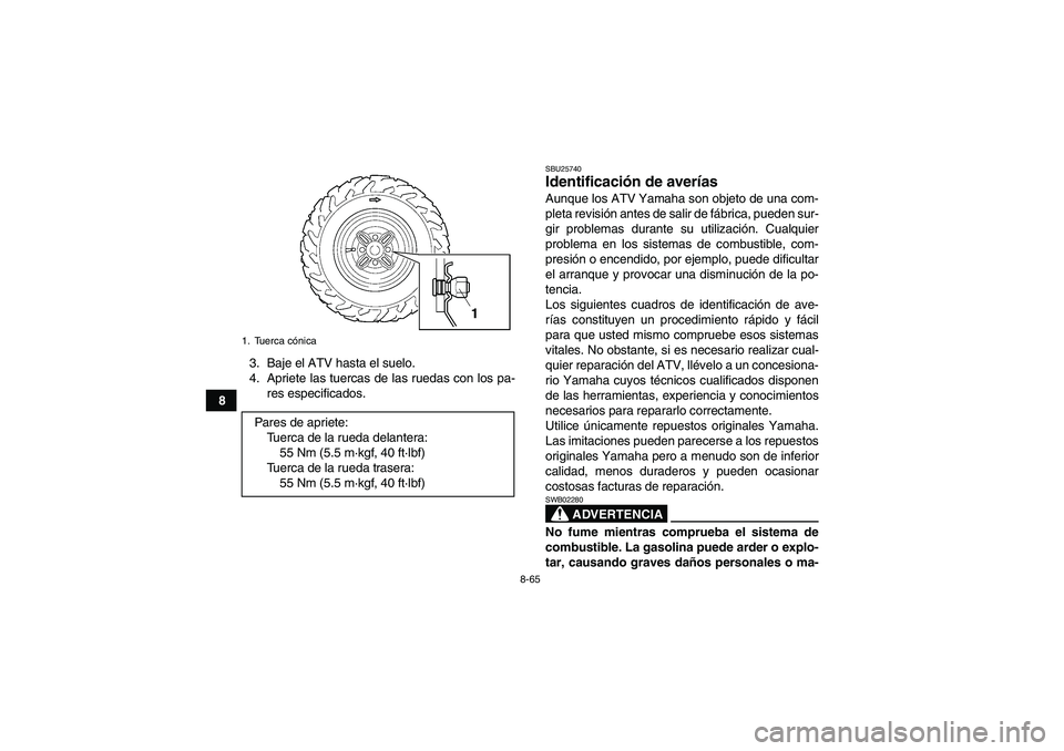 YAMAHA GRIZZLY 450 2011 Manuale de Empleo (in Spanish) 8-65
83. Baje el ATV hasta el suelo.
4. Apriete las tuercas de las ruedas con los pa-
res especificados.
SBU25740Identificación de averías Aunque los ATV Yamaha son objeto de una com-
pleta revisió YAMAHA GRIZZLY 450 2011 Manuale de Empleo (in Spanish) 8-65
83. Baje el ATV hasta el suelo.
4. Apriete las tuercas de las ruedas con los pa-
res especificados.
SBU25740Identificación de averías Aunque los ATV Yamaha son objeto de una com-
pleta revisió