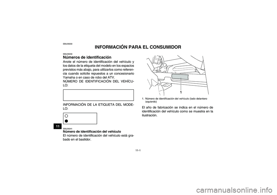 YAMAHA GRIZZLY 450 2011 Manuale de Empleo (in Spanish) 11-1
11
SBU26000
INFORMACIÓN PARA EL CONSUMIDOR
SBU28200Números de identificación Anote el número de identificación del vehículo y
los datos de la etiqueta del modelo en los espacios
previstos m YAMAHA GRIZZLY 450 2011 Manuale de Empleo (in Spanish) 11-1
11
SBU26000
INFORMACIÓN PARA EL CONSUMIDOR
SBU28200Números de identificación Anote el número de identificación del vehículo y
los datos de la etiqueta del modelo en los espacios
previstos m