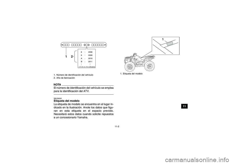 YAMAHA GRIZZLY 450 2011 Manuale de Empleo (in Spanish) 11-2
11
NOTAEl número de identificación del vehículo se emplea
para la identificación del ATV.SBU26050Etiqueta del modelo
La etiqueta de modelo se encuentra en el lugar in-
dicado en la ilustraci YAMAHA GRIZZLY 450 2011 Manuale de Empleo (in Spanish) 11-2
11
NOTAEl número de identificación del vehículo se emplea
para la identificación del ATV.SBU26050Etiqueta del modelo
La etiqueta de modelo se encuentra en el lugar in-
dicado en la ilustraci