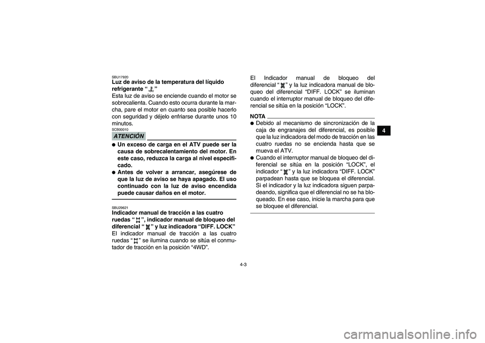 YAMAHA GRIZZLY 450 2011  Manuale de Empleo (in Spanish) 4-3
4
SBU17920Luz de aviso de la temperatura del líquido 
refrigerante“” 
Esta luz de aviso se enciende cuando el motor se
sobrecalienta. Cuando esto ocurra durante la mar-
cha, pare el motor en 