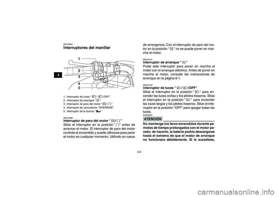 YAMAHA GRIZZLY 450 2011  Manuale de Empleo (in Spanish) 4-6
4
SBU18061Interruptores del manillar SBU18080Interruptor de paro del motor“/” 
Sitúe el interruptor en la posición“” antes de
arrancar el motor. El interruptor de paro del motor
controla