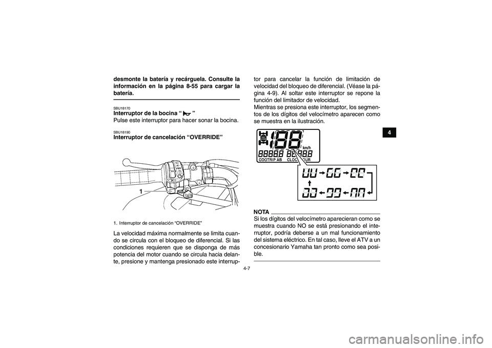YAMAHA GRIZZLY 450 2011  Manuale de Empleo (in Spanish) 4-7
4 desmonte la batería y recárguela. Consulte la
información en la página 8-55 para cargar la
batería.
SBU18170Interruptor de la bocina“” 
Pulse este interruptor para hacer sonar la bocina