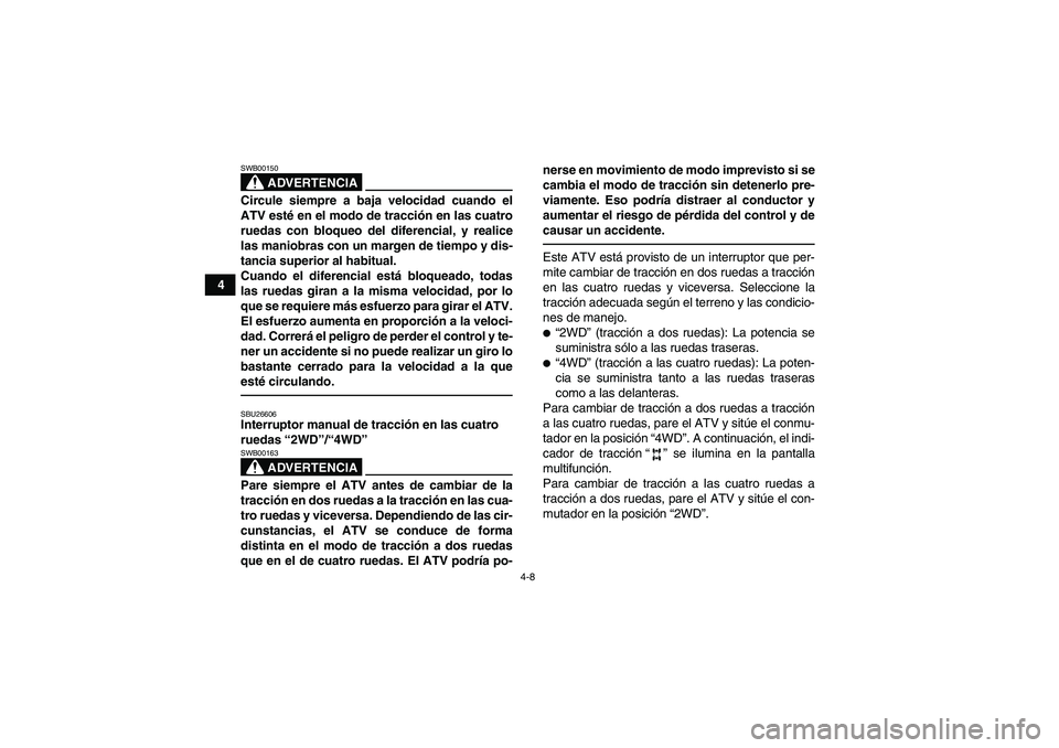 YAMAHA GRIZZLY 450 2011  Manuale de Empleo (in Spanish) 4-8
4
ADVERTENCIA
SWB00150Circule siempre a baja velocidad cuando el
ATV esté en el modo de tracción en las cuatro
ruedas con bloqueo del diferencial, y realice
las maniobras con un margen de tiempo