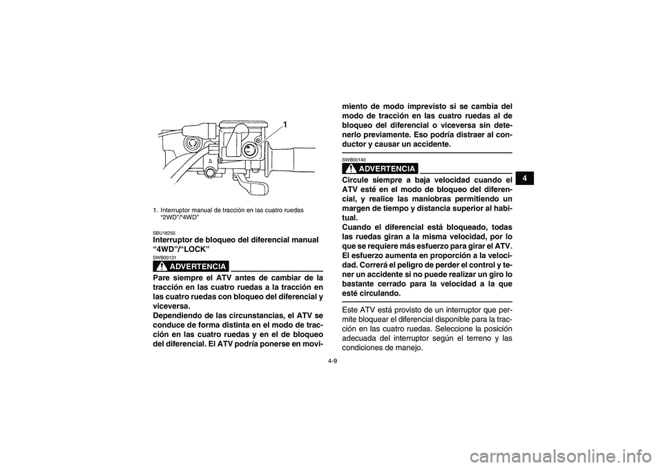 YAMAHA GRIZZLY 450 2011  Manuale de Empleo (in Spanish) 4-9
4
SBU18255Interruptor de bloqueo del diferencial manual 
“4WD”/“LOCK” 
ADVERTENCIA
SWB00131Pare siempre el ATV antes de cambiar de la
tracción en las cuatro ruedas a la tracción en
las c