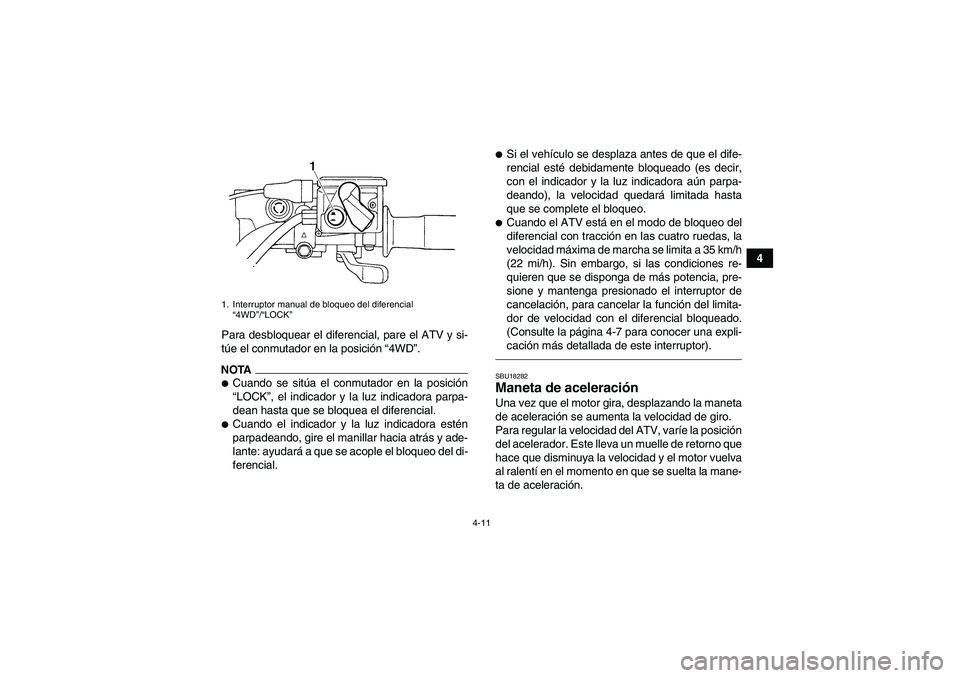 YAMAHA GRIZZLY 450 2011  Manuale de Empleo (in Spanish) 4-11
4
Para desbloquear el diferencial, pare el ATV y si-
túe el conmutador en la posición “4WD”.
NOTACuando se sitúa el conmutador en la posición
“LOCK”, el indicador y la luz indicadora