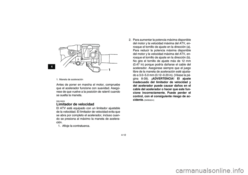 YAMAHA GRIZZLY 450 2011  Manuale de Empleo (in Spanish) 4-12
4
Antes de poner en marcha el motor, compruebe
que el acelerador funcione con suavidad. Asegú-
rese de que vuelve a la posición de ralentí cuando
se suelta la maneta.
SBU18323Limitador de velo