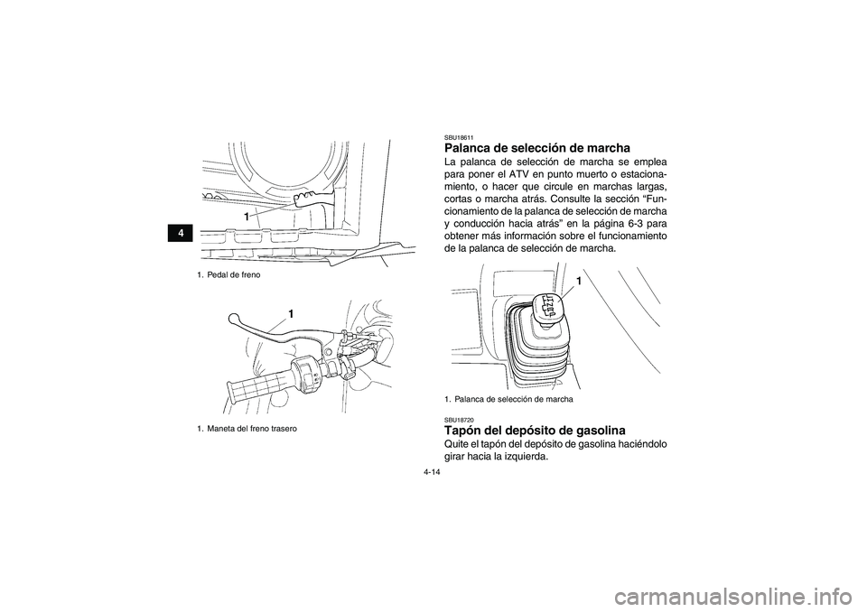 YAMAHA GRIZZLY 450 2011  Manuale de Empleo (in Spanish) 4-14
4
SBU18611Palanca de selección de marcha La palanca de selección de marcha se emplea
para poner el ATV en punto muerto o estaciona-
miento, o hacer que circule en marchas largas,
cortas o march