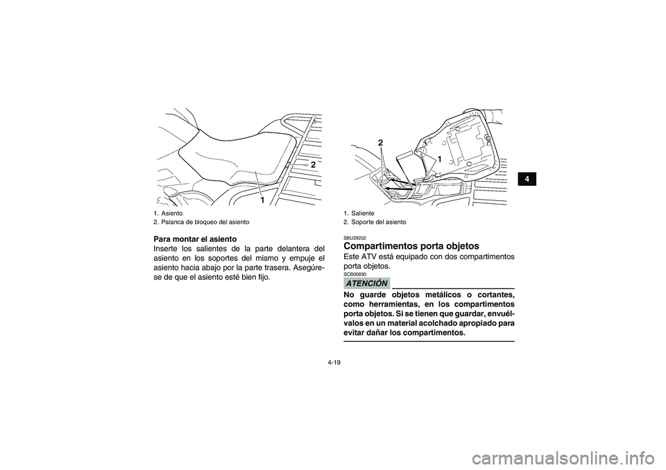 YAMAHA GRIZZLY 450 2011  Manuale de Empleo (in Spanish) 4-19
4
Para montar el asiento
Inserte los salientes de la parte delantera del
asiento en los soportes del mismo y empuje el
asiento hacia abajo por la parte trasera. Asegúre-
se de que el asiento est