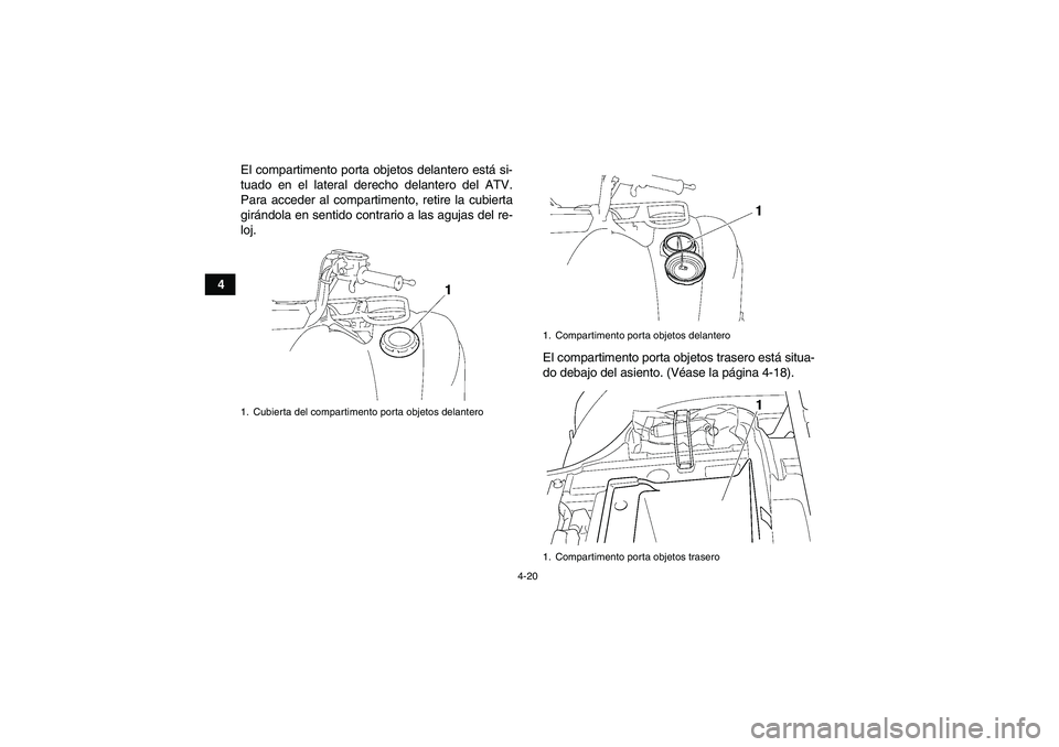 YAMAHA GRIZZLY 450 2011  Manuale de Empleo (in Spanish) 4-20
4El compartimento porta objetos delantero está si-
tuado en el lateral derecho delantero del ATV.
Para acceder al compartimento, retire la cubierta
girándola en sentido contrario a las agujas d