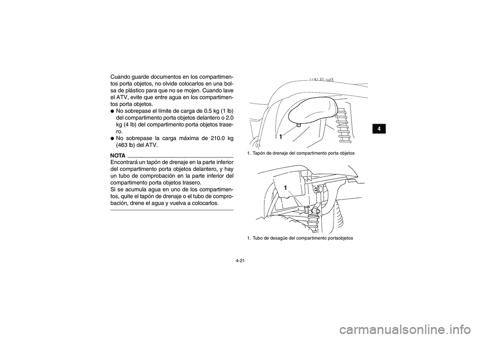 YAMAHA GRIZZLY 450 2011  Manuale de Empleo (in Spanish) 4-21
4 Cuando guarde documentos en los compartimen-
tos porta objetos, no olvide colocarlos en una bol-
sa de plástico para que no se mojen. Cuando lave
el ATV, evite que entre agua en los compartime