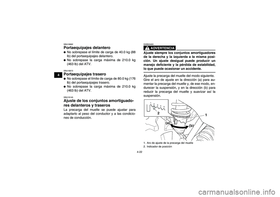 YAMAHA GRIZZLY 450 2011  Manuale de Empleo (in Spanish) 4-22
4
SBU18962Portaequipajes delantero No sobrepase el límite de carga de 40.0 kg (88
lb) del portaequipajes delantero.No sobrepase la carga máxima de 210.0 kg
(463 lb) del ATV.SBU18972Portaequip