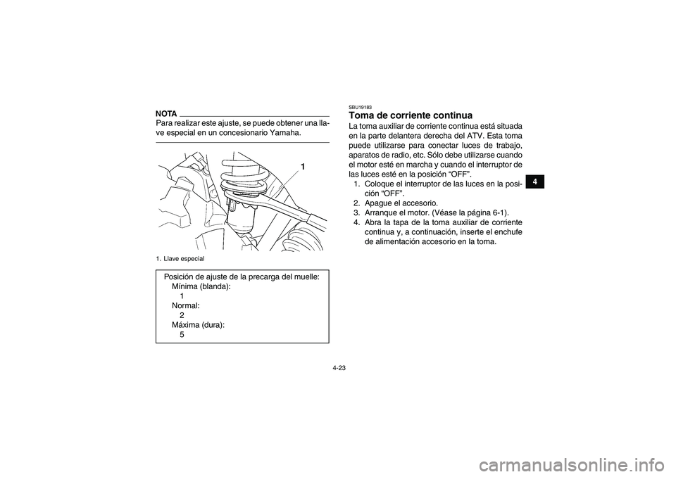 YAMAHA GRIZZLY 450 2011  Manuale de Empleo (in Spanish) 4-23
4
NOTAPara realizar este ajuste, se puede obtener una lla-
ve especial en un concesionario Yamaha.
SBU19183Toma de corriente continua La toma auxiliar de corriente continua está situada
en la pa