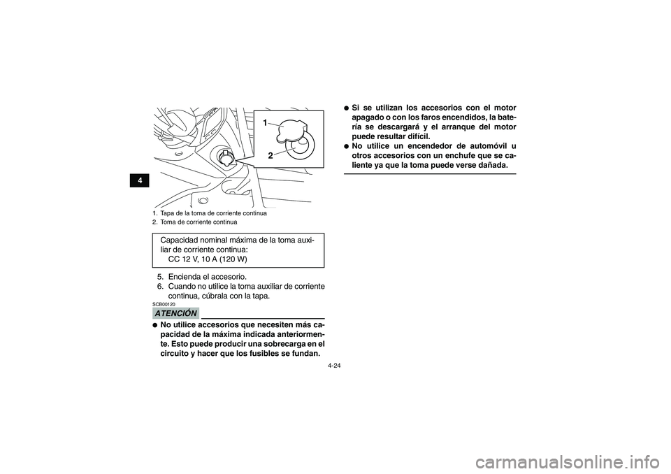 YAMAHA GRIZZLY 450 2011  Manuale de Empleo (in Spanish) 4-24
4
5. Encienda el accesorio.
6. Cuando no utilice la toma auxiliar de corriente
continua, cúbrala con la tapa.
ATENCIÓNSCB00120No utilice accesorios que necesiten más ca-
pacidad de la máxima