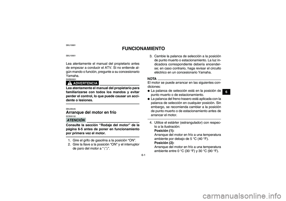 YAMAHA GRIZZLY 450 2011  Manuale de Empleo (in Spanish) 6-1
6
SBU19881
FUNCIONAMIENTO
SBU19901Lea atentamente el manual del propietario antes
de empezar a conducir el ATV. Si no entiende al-
gún mando o función, pregunte a su concesionario
Yamaha.
ADVERT