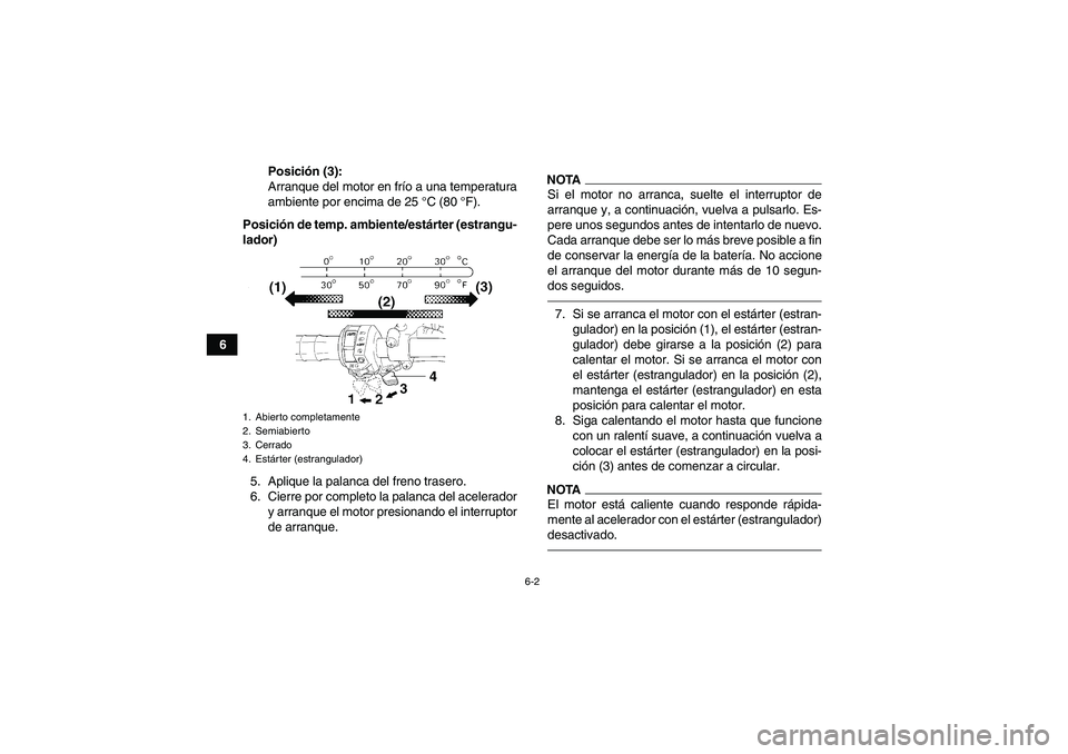 YAMAHA GRIZZLY 450 2011  Manuale de Empleo (in Spanish) 6-2
6Posición (3):
Arranque del motor en frío a una temperatura
ambiente por encima de 25 °C (80 °F).
Posición de temp. ambiente/estárter (estrangu-
lador)
5. Aplique la palanca del freno traser