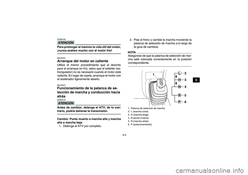 YAMAHA GRIZZLY 450 2011  Manuale de Empleo (in Spanish) 6-3
6
ATENCIÓNSCB00163Para prolongar al máximo la vida útil del motor,
¡nunca acelere mucho con el motor frío!SBU20291Arranque del motor en caliente Utilice el mismo procedimiento que el descrito