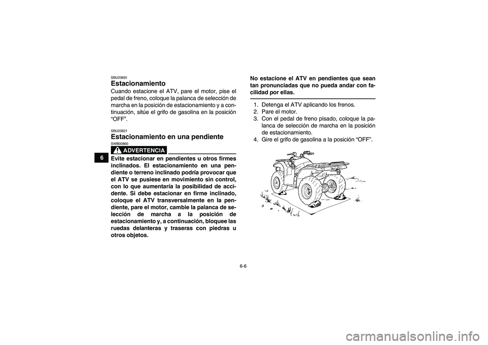 YAMAHA GRIZZLY 450 2011  Manuale de Empleo (in Spanish) 6-6
6
SBU20691Estacionamiento Cuando estacione el ATV, pare el motor, pise el
pedal de freno, coloque la palanca de selección de
marcha en la posición de estacionamiento y a con-
tinuación, sitúe 