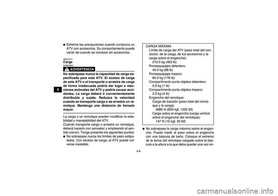 YAMAHA GRIZZLY 450 2011  Manuale de Empleo (in Spanish) 6-8
6
Extreme las precauciones cuando conduzca un
ATV con accesorios. Su comportamiento puede
variar de cuando se conduce sin accesorios.SBU27571Carga
ADVERTENCIA
SWB00820No sobrepase nunca la capaci
