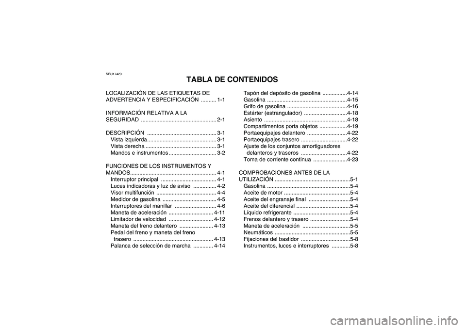 YAMAHA GRIZZLY 450 2011  Manuale de Empleo (in Spanish) SBU17420
TABLA DE CONTENIDOS
LOCALIZACIÓN DE LAS ETIQUETAS DE 
ADVERTENCIA Y ESPECIFICACIÓN .......... 1-1
INFORMACIÓN RELATIVA A LA 
SEGURIDAD ................................................. 2-1