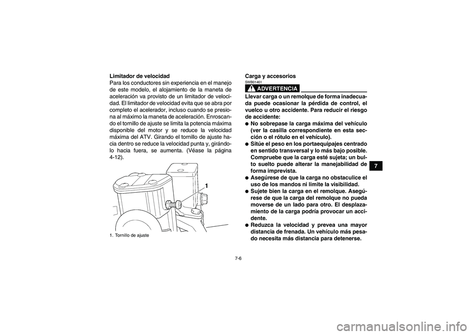 YAMAHA GRIZZLY 450 2011  Manuale de Empleo (in Spanish) 7-6
7 Limitador de velocidad
Para los conductores sin experiencia en el manejo
de este modelo, el alojamiento de la maneta de
aceleración va provisto de un limitador de veloci-
dad. El limitador de v