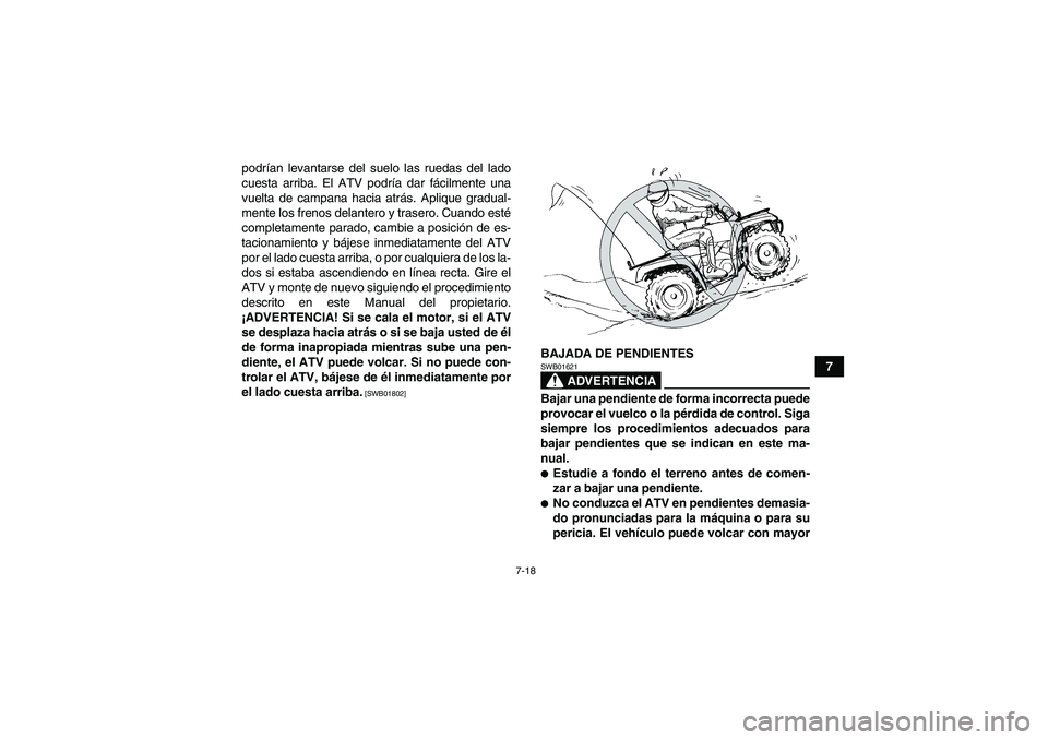 YAMAHA GRIZZLY 450 2011  Manuale de Empleo (in Spanish) 7-18
7 podrían levantarse del suelo las ruedas del lado
cuesta arriba. El ATV podría dar fácilmente una
vuelta de campana hacia atrás. Aplique gradual-
mente los frenos delantero y trasero. Cuando