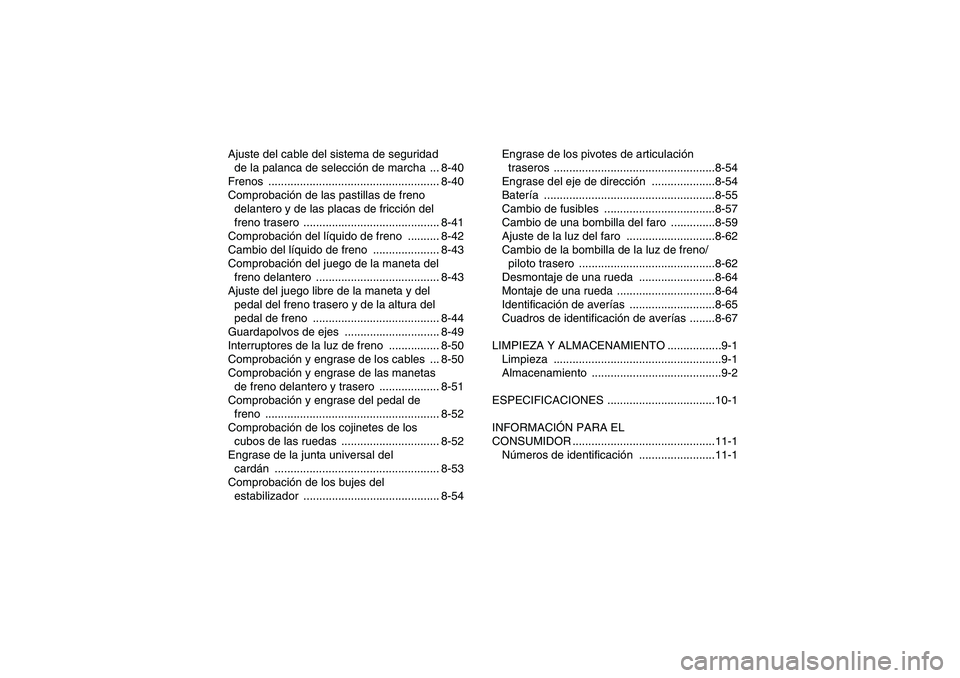 YAMAHA GRIZZLY 450 2011  Manuale de Empleo (in Spanish) Ajuste del cable del sistema de seguridad 
de la palanca de selección de marcha  ... 8-40
Frenos ...................................................... 8-40
Comprobación de las pastillas de freno 
d