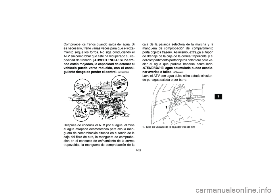 YAMAHA GRIZZLY 450 2011  Manuale de Empleo (in Spanish) 7-22
7 Compruebe los frenos cuando salga del agua. Si
es necesario, frene varias veces para que el roza-
miento seque los forros. No siga conduciendo el
ATV sin comprobar que éste ha recuperado su ca
