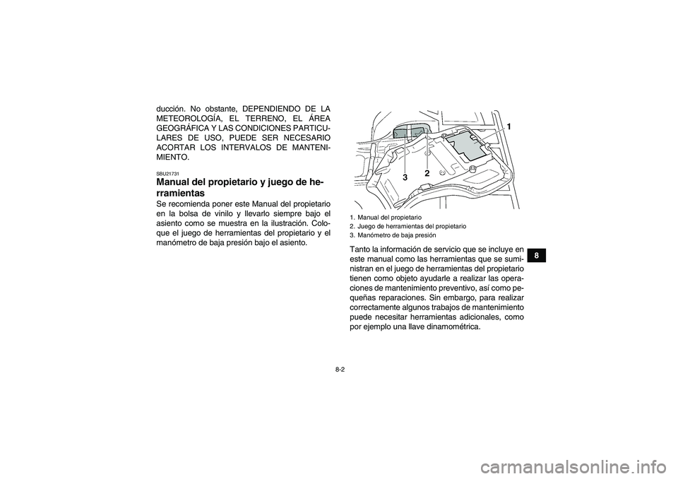 YAMAHA GRIZZLY 450 2011  Manuale de Empleo (in Spanish) 8-2
8 ducción. No obstante, DEPENDIENDO DE LA
METEOROLOGÍA, EL TERRENO, EL ÁREA
GEOGRÁFICA Y LAS CONDICIONES PARTICU-
LARES DE USO, PUEDE SER NECESARIO
ACORTAR LOS INTERVALOS DE MANTENI-
MIENTO.
S