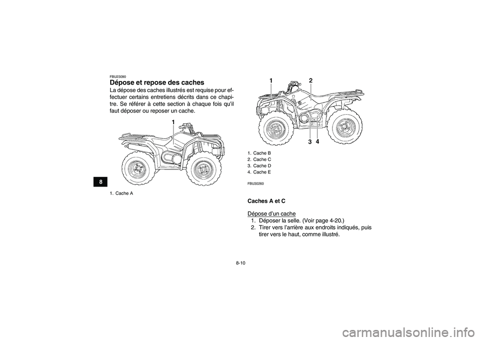 YAMAHA GRIZZLY 450 2011  Notices Demploi (in French) 8-10
8
FBU23090Dépose et repose des caches La dépose des caches illustrés est requise pour ef-
fectuer certains entretiens décrits dans ce chapi-
tre. Se référer à cette section à chaque fois 