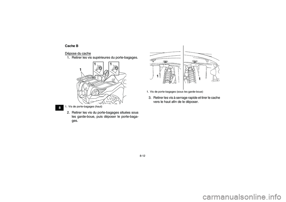 YAMAHA GRIZZLY 450 2011  Notices Demploi (in French) 8-12
8Cache B
Dépose du cache
1. Retirer les vis supérieures du porte-bagages.
2. Retirer les vis du porte-bagages situées sous
les garde-boue, puis déposer le porte-baga-
ges.3. Retirer les vis 