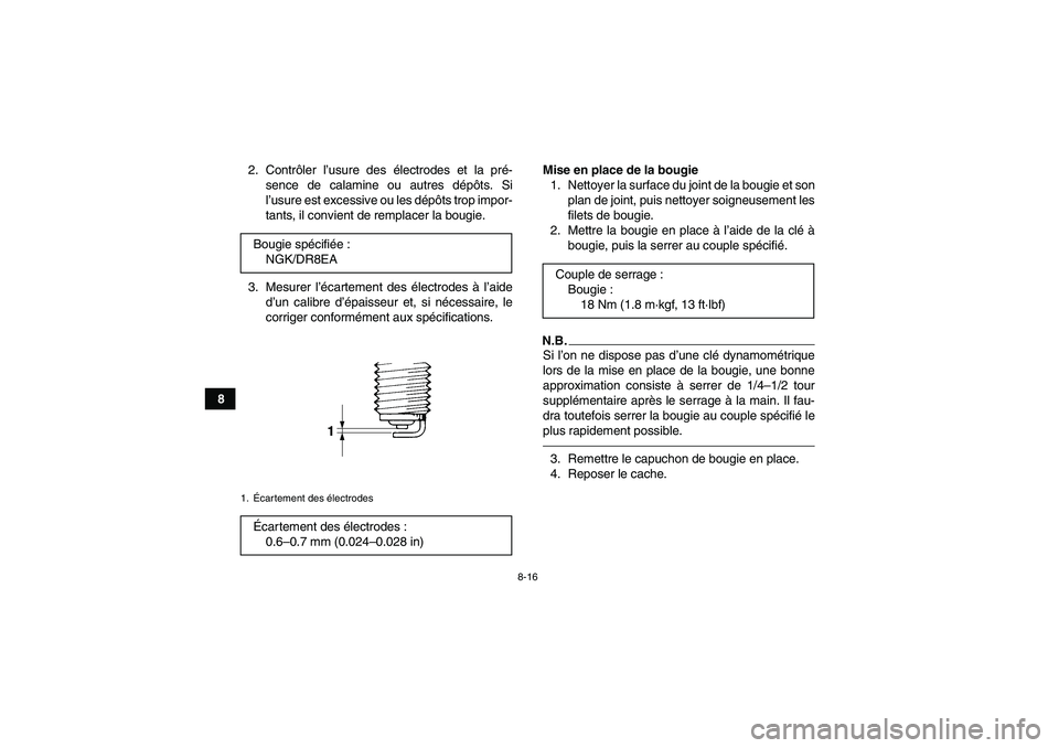 YAMAHA GRIZZLY 450 2011 Notices Demploi (in French) 8-16
82. Contrôler l’usure des électrodes et la pré-
sence de calamine ou autres dépôts. Si
l’usure est excessive ou les dépôts trop impor-
tants, il convient de remplacer la bougie.
3. Mes YAMAHA GRIZZLY 450 2011 Notices Demploi (in French) 8-16
82. Contrôler l’usure des électrodes et la pré-
sence de calamine ou autres dépôts. Si
l’usure est excessive ou les dépôts trop impor-
tants, il convient de remplacer la bougie.
3. Mes