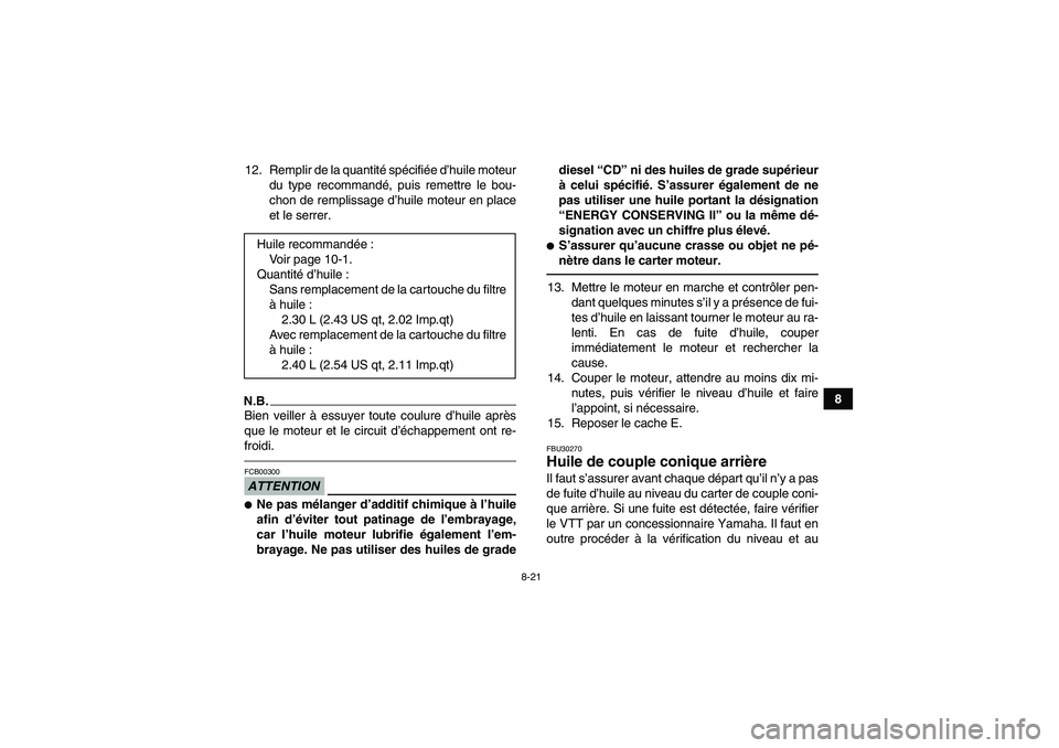 YAMAHA GRIZZLY 450 2011 Notices Demploi (in French) 8-21
8 12. Remplir de la quantité spécifiée d’huile moteur
du type recommandé, puis remettre le bou-
chon de remplissage d’huile moteur en place
et le serrer.
N.B.Bien veiller à essuyer toute YAMAHA GRIZZLY 450 2011 Notices Demploi (in French) 8-21
8 12. Remplir de la quantité spécifiée d’huile moteur
du type recommandé, puis remettre le bou-
chon de remplissage d’huile moteur en place
et le serrer.
N.B.Bien veiller à essuyer toute