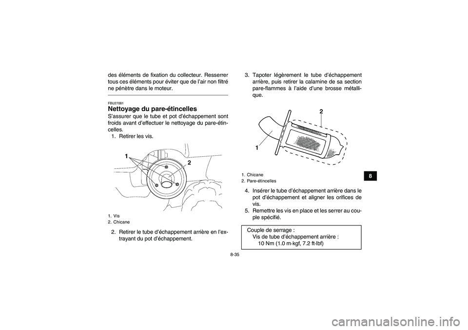 YAMAHA GRIZZLY 450 2011  Notices Demploi (in French) 8-35
8 des éléments de fixation du collecteur. Resserrer
tous ces éléments pour éviter que de l’air non filtré
ne pénètre dans le moteur.
FBU27081Nettoyage du pare-étincelles S’assurer qu