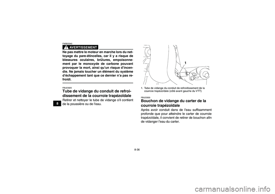 YAMAHA GRIZZLY 450 2011  Notices Demploi (in French) 8-36
8
AVERTISSEMENT
FWB02340Ne pas mettre le moteur en marche lors du net-
toyage du pare-étincelles, car il y a risque de
blessures oculaires, brûlures, empoisonne-
ment par le monoxyde de carbone