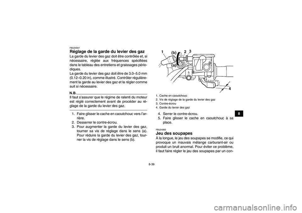 YAMAHA GRIZZLY 450 2011  Notices Demploi (in French) 8-39
8
FBU24047Réglage de la garde du levier des gaz La garde du levier des gaz doit être contrôlée et, si
nécessaire, réglée aux fréquences spécifiées
dans le tableau des entretiens et grai