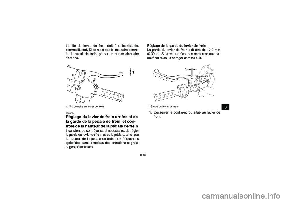 YAMAHA GRIZZLY 450 2011  Notices Demploi (in French) 8-43
8 trémité du levier de frein doit être inexistante,
comme illustré. Si ce n’est pas le cas, faire contrô-
ler le circuit de freinage par un concessionnaire
Yamaha.
FBU30341Réglage du levi
